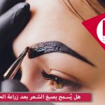 هل يُسمح بصبغ الشعر بعد زراعة الحواجب؟