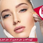 حقن الدهون أم حقن الجل في الوجه؟